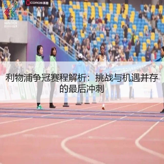 利物浦争冠赛程解析：挑战与机遇并存的最后冲刺