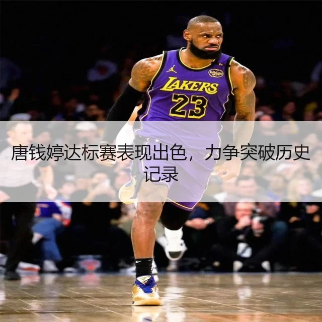 唐钱婷达标赛表现出色,力争突破历史记录